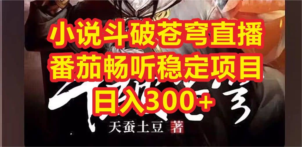 小说斗破苍穹直播，番茄畅听日入300+稳定项目-博学库