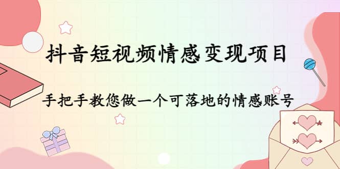 抖音短视频情感变现项目：手把手教您做一个可落地的情感账号-博学库
