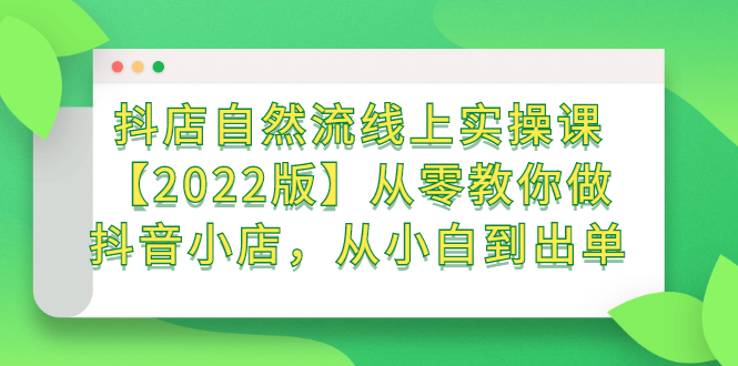 抖店自然流线上实操课【2022版】从零教你做抖音小店，从小白到出单-博学库