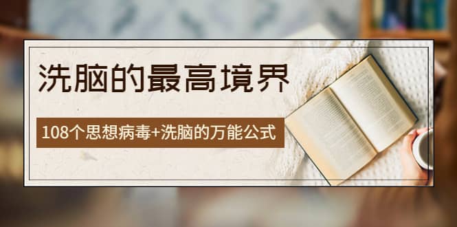 《洗脑的最高境界》人手一本的商业圣经，108个思想病毒+洗脑的万能公式-博学库