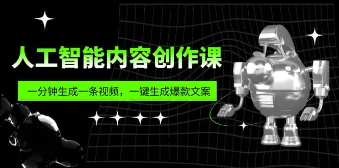 人工智能内容创作课：帮你一分钟生成一条视频，一键生成爆款文案（7节课）-博学库