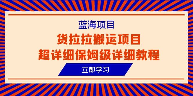 蓝海项目，货拉拉搬运项目超详细保姆级详细教程（6节课）-博学库