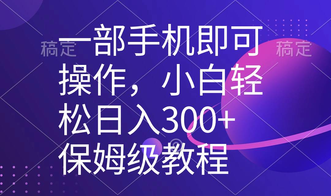 一部手机即可操作，小白轻松上手日入300+保姆级教程，五分钟一个原创视频-博学库