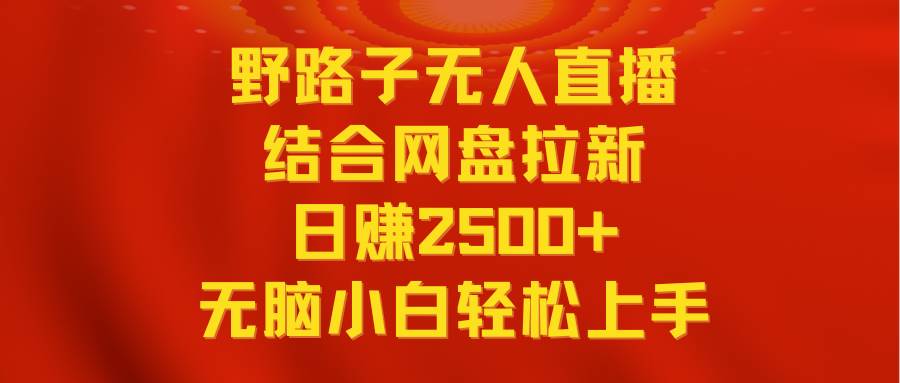 无人直播野路子结合网盘拉新，日赚2500+多平台变现，小白无脑轻松上手操作-博学库