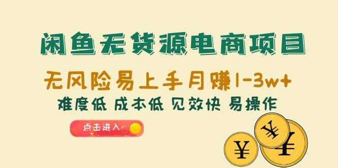 闲鱼无货源电商项目：无风险易上手月赚10000+难度低 成本低 见效快 易操作-博学库