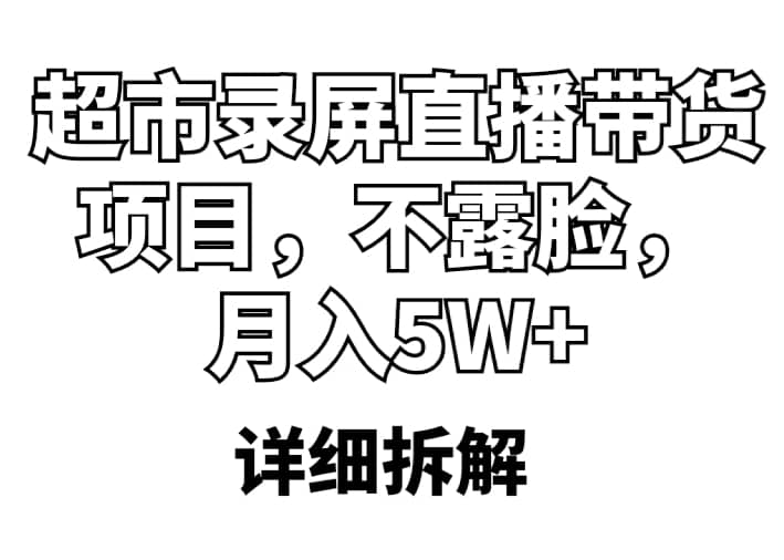 超市录屏直播带货项目，不露脸，月入5W+（详细拆解）-博学库
