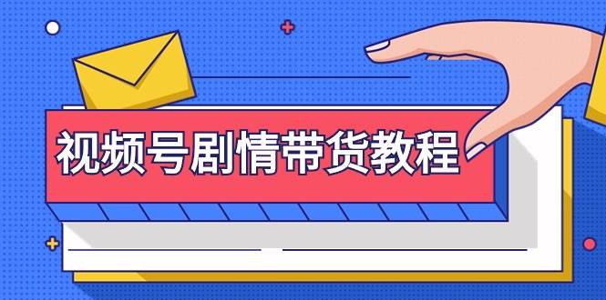 视频号剧情带货教程：注册视频号-找剧情视频-剪辑-修改剧情-去重/等等-博学库