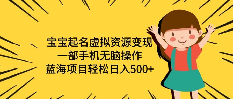宝宝起名虚拟资源变现，一部手机无脑操作，蓝海项目轻松日入500+（附软件）-博学库