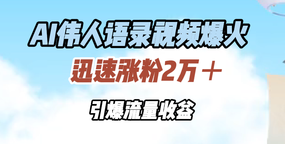 AI伟人语录视频爆火，迅速涨粉2万＋，引爆流量收益-博学库