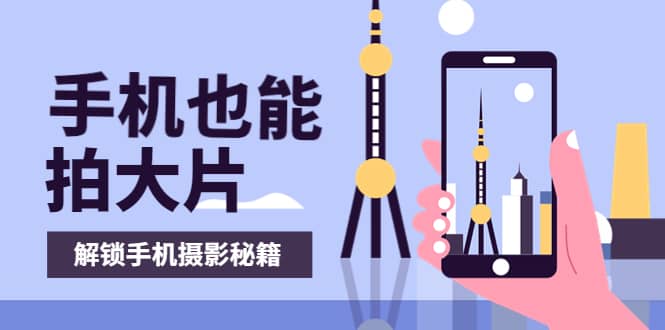 手机拍摄课：如何用手机拍出专业级短视频，一图胜千言，视频胜千图-博学库