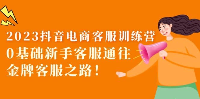 2023抖音·电商客服训练营：0基础新手客服通往金牌客服之路-博学库