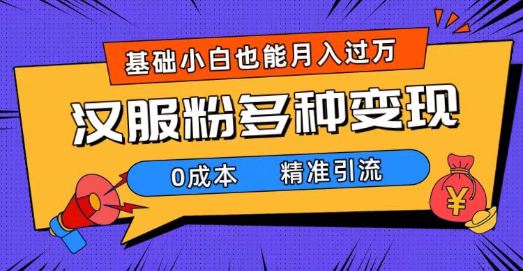 一部手机精准引流汉服粉，0成本多种变现方式，小白月入过万（附素材+工具）-博学库