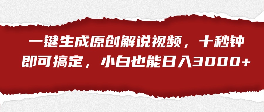 一键生成原创解说视频，小白也能日入3000+十秒钟即可搞定-博学库