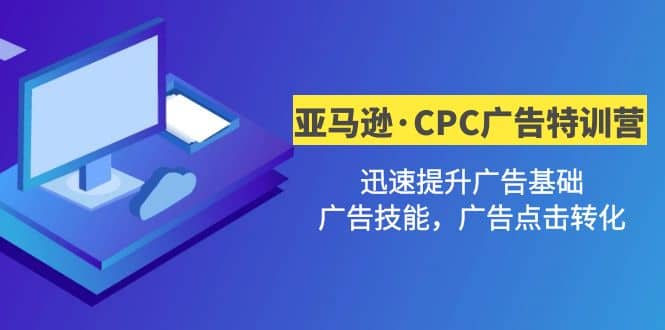 亚马逊·CPC广告·2期特训营，迅速提升广告基础，广告技能，广告点击转化-博学库