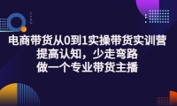 电商带货从0到1实操带货实训营:提高认知,少走弯路,做一个专业带货主播-博学库