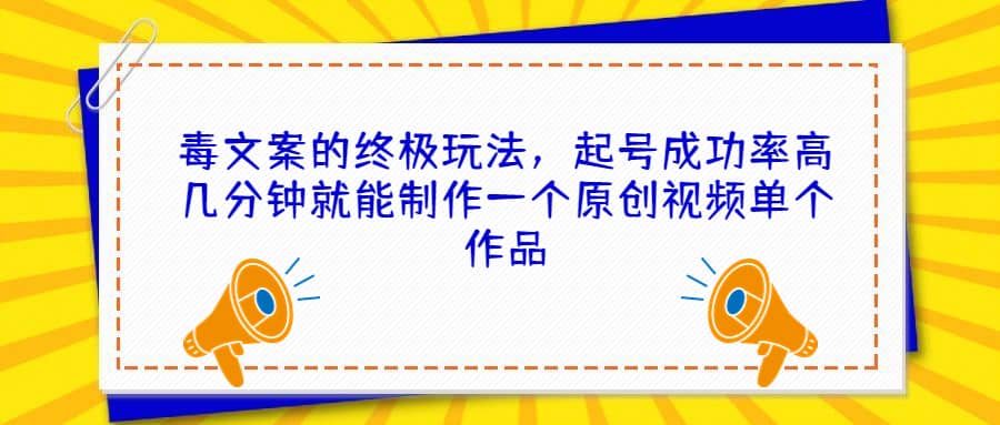 毒文案的终极玩法，起号成功率高几分钟就能制作一个原创视频单个作品-博学库