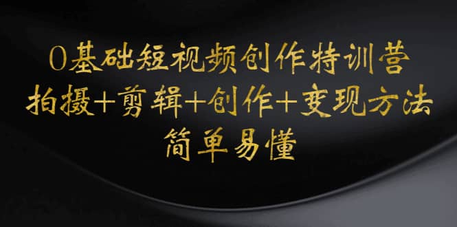 0基础短视频创作特训营：拍摄+剪辑+创作+变现方法-博学库