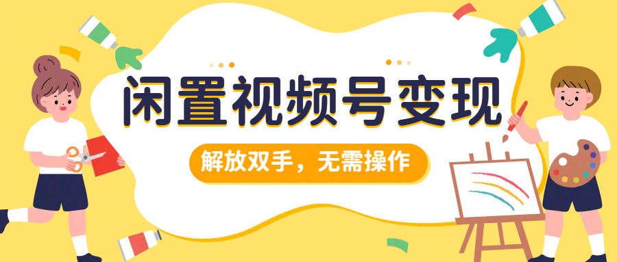 闲置视频号变现，搞钱项目再升级，解放双手，无需操作，最高单日500+-博学库
