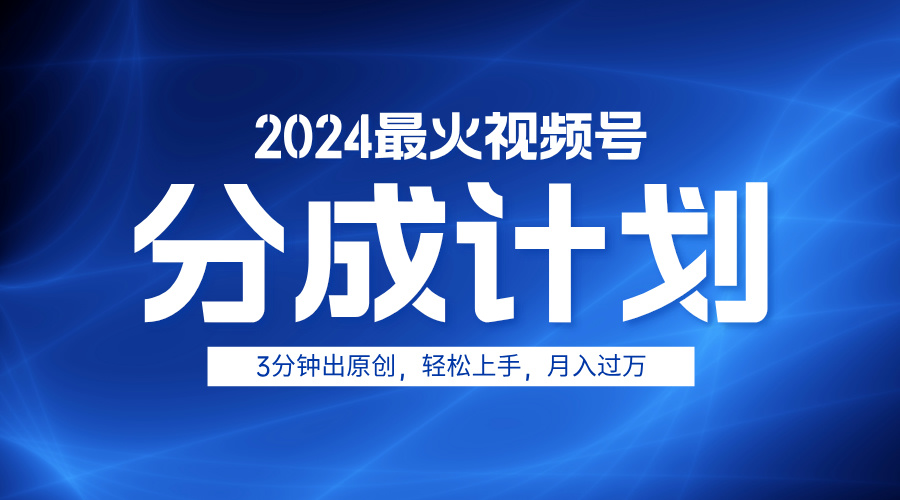 2024最火视频号分成计划3分钟出原创，轻松上手，月入过万-博学库