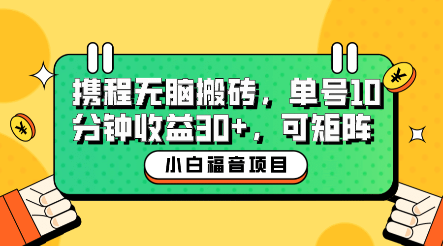小白新手福音：携程无脑搬砖项目，单号操作10分钟收益30+，可矩阵可放大-博学库