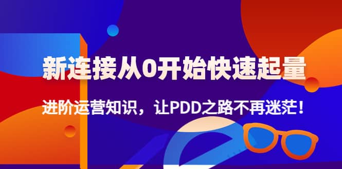 新连接从0开始快速起量：进阶运营知识，让PDD之路不再迷茫-博学库