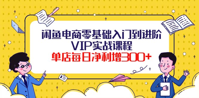 闲鱼电商零基础入门到进阶VIP实战课程-博学库