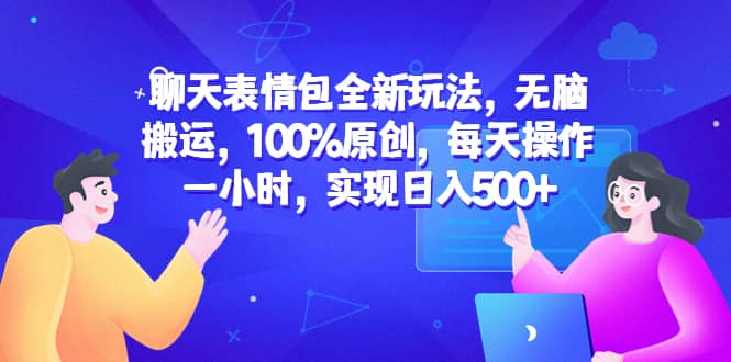 聊天表情包全新玩法，无脑搬运，100%原创，每天操作一小时，实现日入500+-博学库