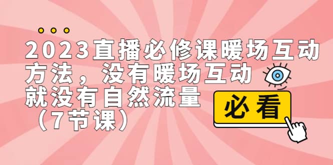 2023直播·必修课暖场互动方法，没有暖场互动，就没有自然流量（7节课）-博学库