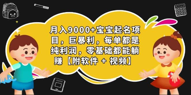 月入9000+宝宝起名项目，巨暴利 每单都是纯利润，0基础躺赚【附软件+视频】-博学库