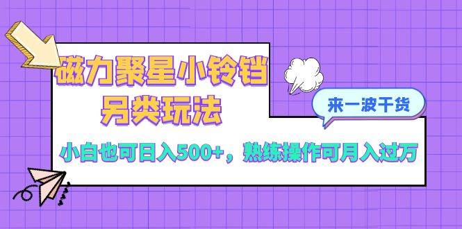 磁力聚星小铃铛另类玩法，小白也可日入500+，熟练操作可月入过万-博学库