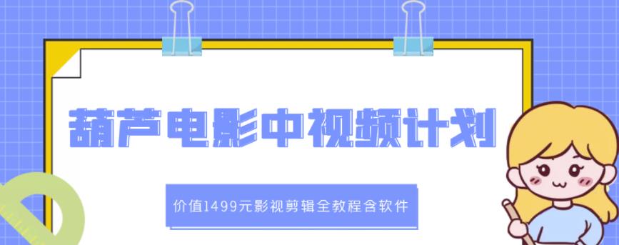 葫芦电影中视频解说教学：价值1499元影视剪辑全教程含软件-博学库
