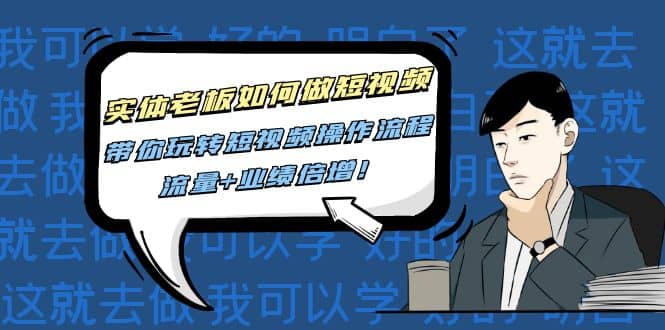 实体老板如何做短视频：带你玩转短视频全套操作流程，流量+业绩倍增-博学库