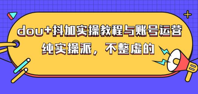 (大兵哥数据流运营)dou+抖加实操教程与账号运营：纯实操派，不整虚的-博学库