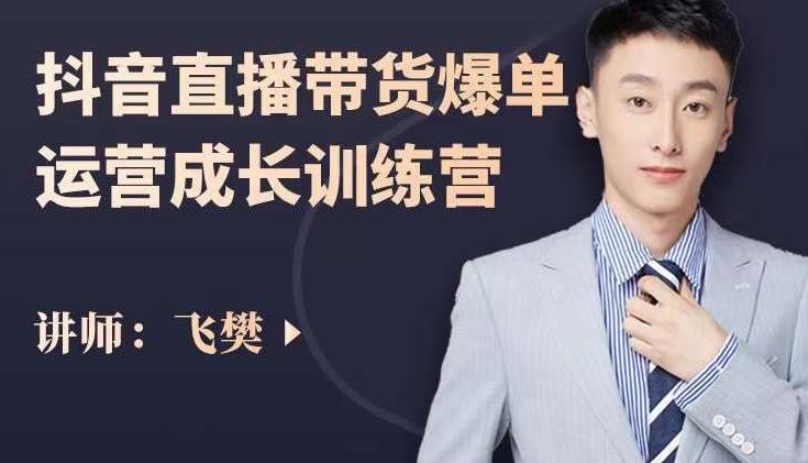 飞樊：抖音直播带货爆单运营成长训练营，手把手教你玩转直播带货-博学库