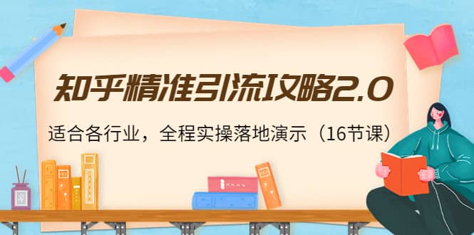知乎精准引流攻略2.0，适合各行业，全程实操落地演示（16节课）-博学库