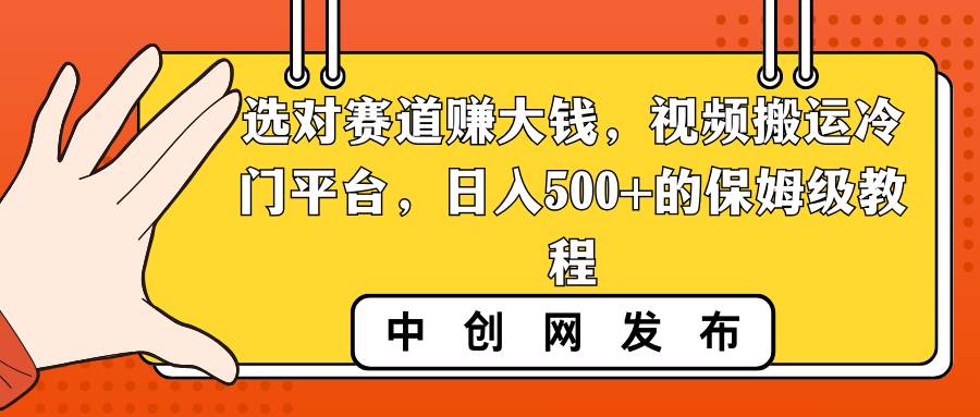 选对赛道赚大钱，视频搬运冷门平台，日入500+的保姆级教程-博学库