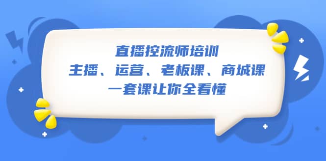 直播·控流师培训：主播、运营、老板课、商城课，一套课让你全看懂-博学库