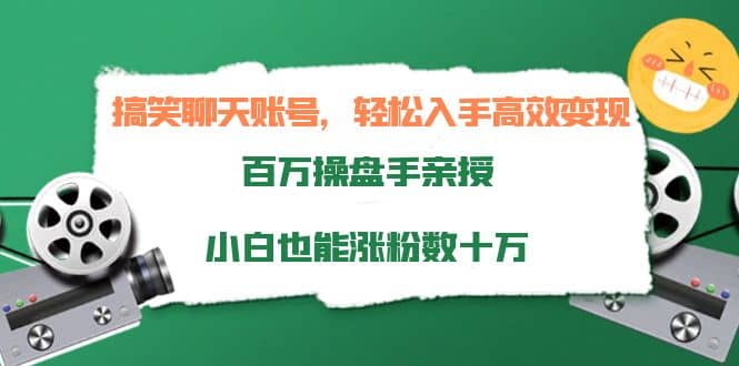 搞笑聊天账号，轻松入手高效变现，百万操盘手亲授，小白也能涨粉数十万-博学库