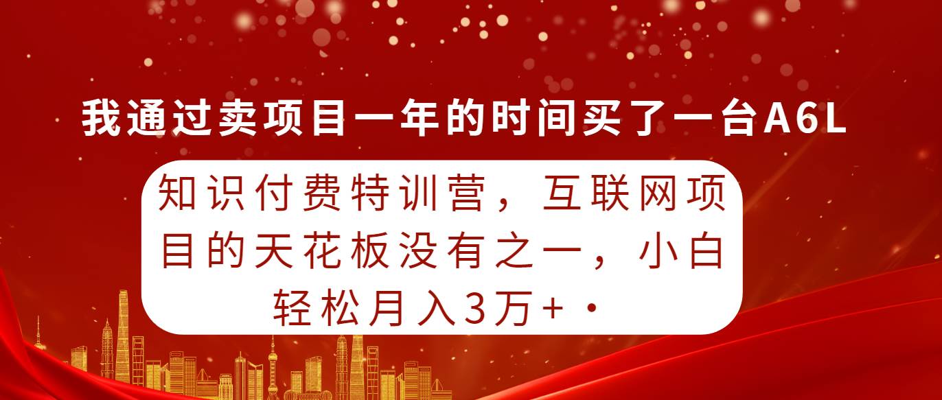 知识付费特训营，互联网项目的天花板，没有之一，小白轻轻松松月入三万+-博学库