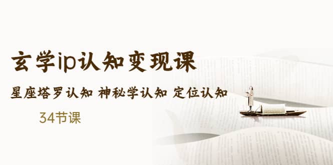 售价2890的玄学ip认知变现课 星座塔罗认知 神秘学认知 定位认知 (34节课)-博学库