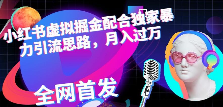 小红书虚拟掘金配合独家首发暴力引流思路，月入过万【揭秘】-博学库