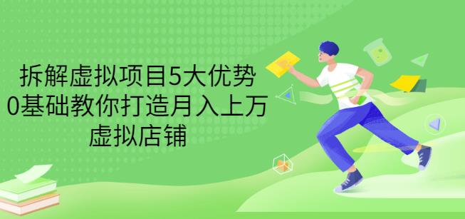 拆解虚拟项目5大优势，0基础教你打造月入上万虚拟店铺（无水印）-博学库