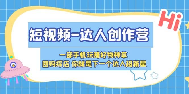 短视频-达人创作营 一部手机玩赚好物种草 团购探店 你就是下一个达人超新星-博学库