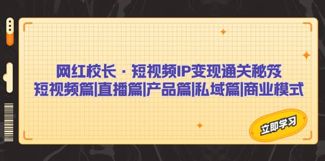 网红校长·短视频IP变现通关秘笈：短视频篇+直播篇+产品篇+私域篇+商业模式-博学库