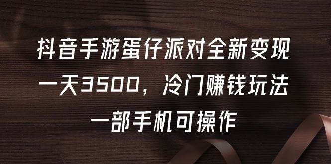 抖音手游蛋仔派对全新变现，一天3500，冷门赚钱玩法，一部手机可操作-博学库