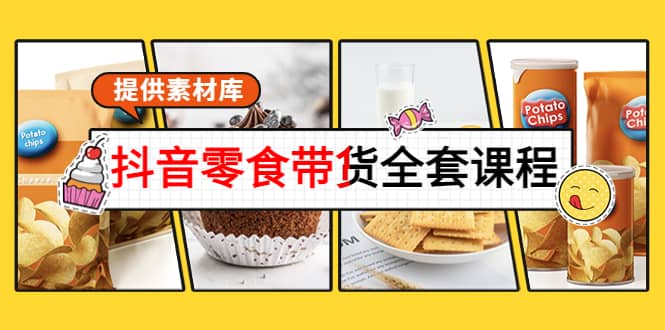 抖音零食带货全套课程：从0到1搭建账号，涨粉卖货（提供素材库）-博学库