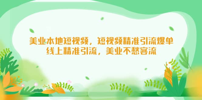 美业本地短视频，短视频精准引流爆单，线上精准引流，美业不愁客流-博学库