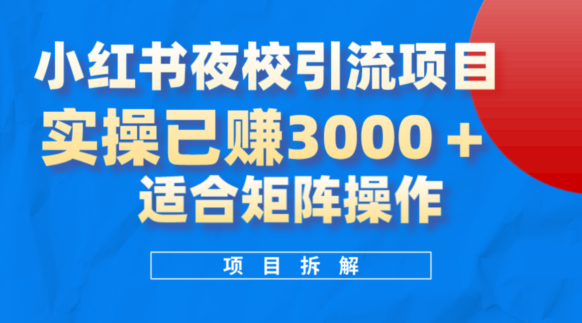 小红书夜校引流变现项目，实操日赚3000+，适合矩阵放大操作-博学库