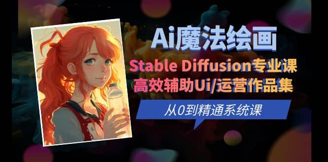 Ai魔法绘画 Stable Diffusion专业课 高效辅助Ui/运营作品集 0到精通系统课-博学库