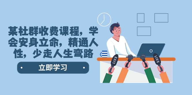 某社群收费课程，学会安身立命，精通人性，少走人生弯路（77节课）-博学库